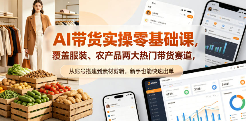 AI带货实操零基础课，覆盖服装、农产品两大热门带货赛道，从账号搭建到素材剪辑，新手也能快速出单-吾爱云课堂