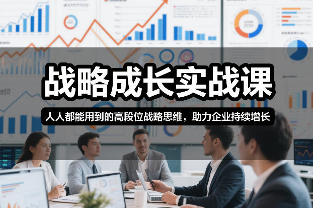 战略成长实战课，人人都能用到的高段位战略思维，助力企业持续增长-吾爱云课堂