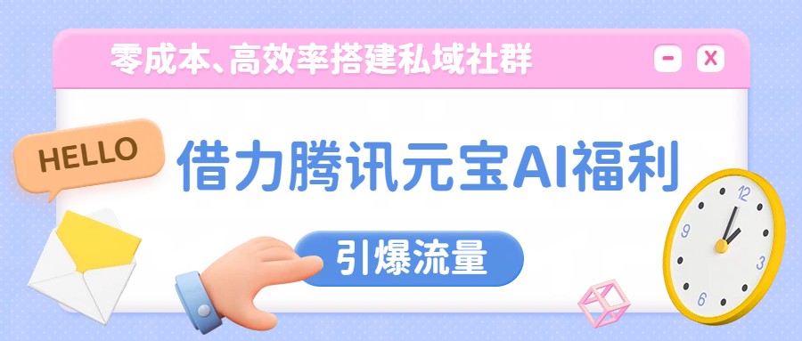 借力腾讯元宝AI福利,零成本、高效率搭建私域社群,引爆流量-吾爱云课堂