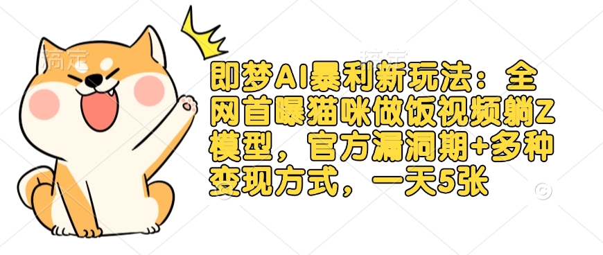 即梦AI暴利新玩法:全网首曝猫咪做饭视频躺Z模型,官方漏洞期+多种变现方式,一天5张-吾爱云课堂