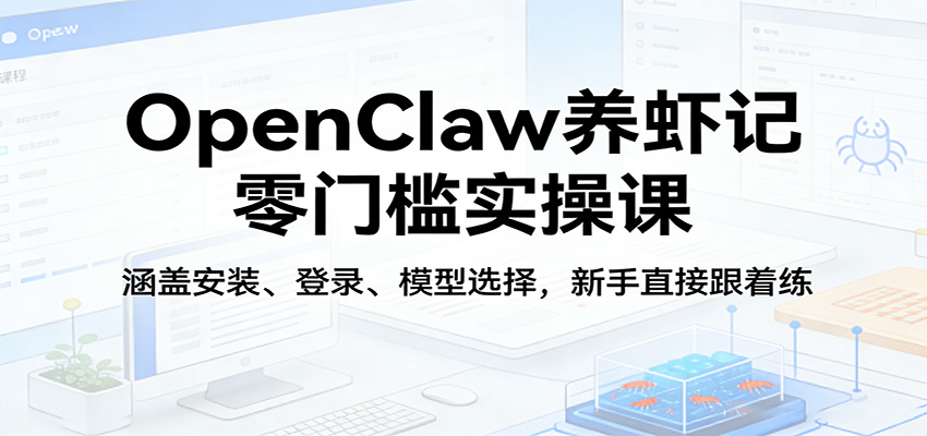OpenClaw养虾记零门槛实操课：涵盖安装、登录、模型选择，新手直接跟着练-吾爱云课堂