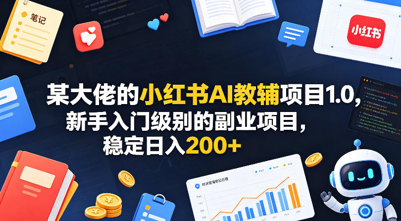 某大佬的小红书AI教辅项目1.0，新手入门级别的副业项目，稳定日入200+-吾爱云课堂