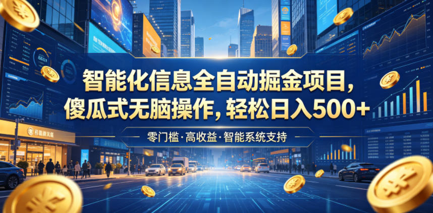 智能化信息全自动掘金项目，傻瓜式无脑操作，轻松日入500+【揭秘】-吾爱云课堂