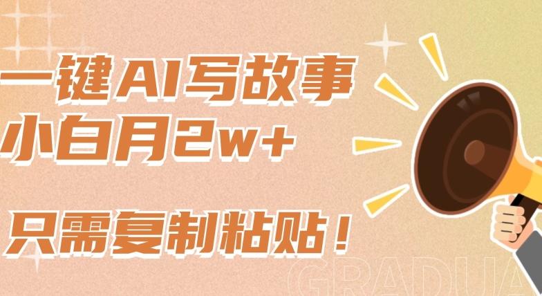 一键AI写故事,新赛道新玩法,只需复制粘贴,小白轻松月入2w+【揭秘】-吾爱云课堂