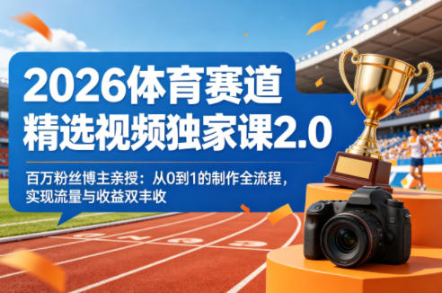 2026体育赛道精选视频独家课2.0，百万粉丝博主亲授：从0到1的制作全流程，实现流量与收益双丰收-吾爱云课堂