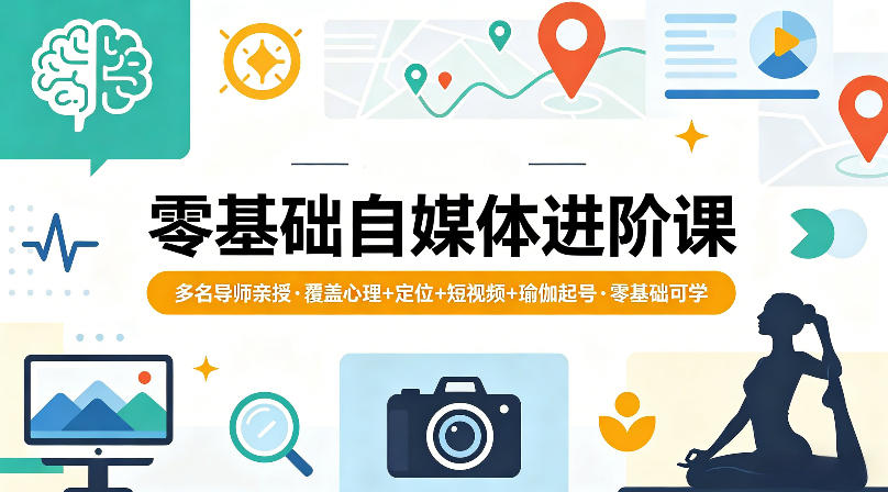 零基础自媒体进阶课，多名导师亲授，覆盖心理+定位+短视频+瑜伽起号，零基础可学-吾爱云课堂