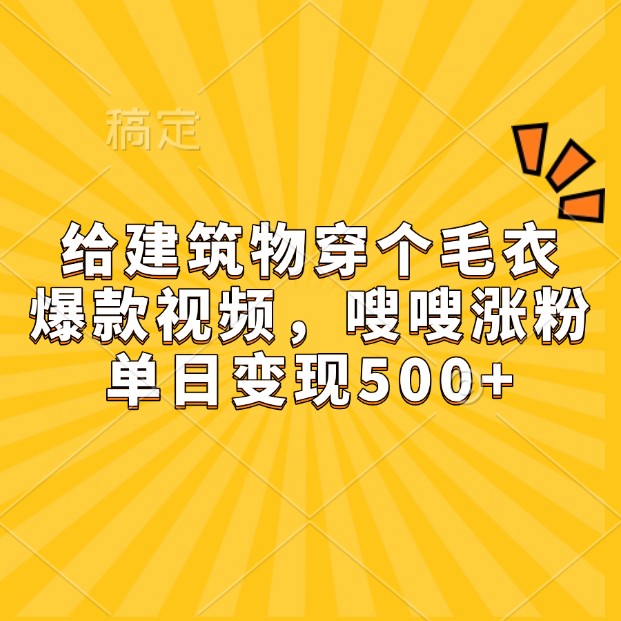 给建筑物穿个毛衣,爆款视频,嗖嗖涨粉,单日变现500+-吾爱云课堂