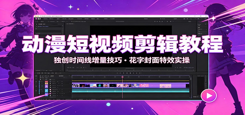 动漫短视频剪辑教程：独创时间线增量技巧，花字封面特效实操-吾爱云课堂