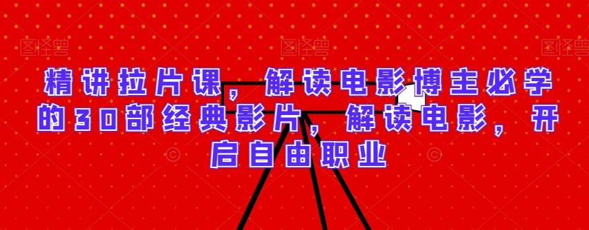精讲拉片课,解读电影博主必学的30部经典影片,解读电影,开启自由职业-吾爱云课堂