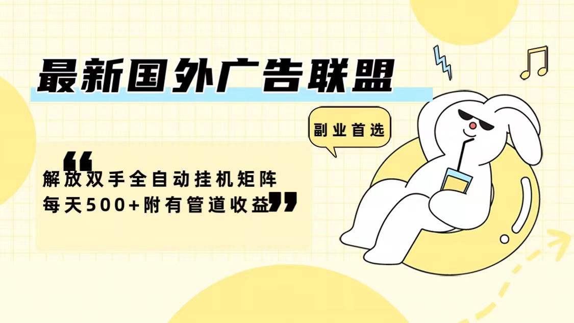 最新国外广告联盟解放双手全自动挂机矩阵每天500+附有管道收益-吾爱云课堂
