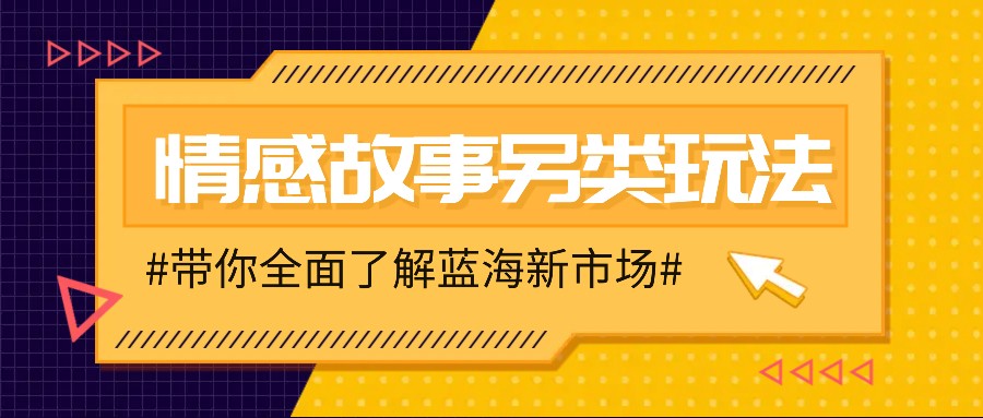 情感故事图文另类玩法,新手也能轻松学会,简单搬运月入万元-吾爱云课堂