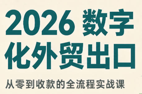 2026数字化外贸：AI时代的出口业务流程实务-吾爱云课堂