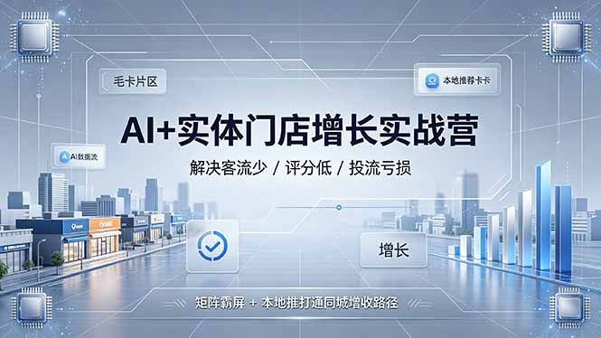 AI+实体门店增长实战营，解决客流少/评分低/投流亏损；矩阵霸屏+本地推打通同城增收路径-吾爱云课堂