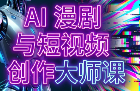 AI漫剧+AI短视频大师课(更新6月)-吾爱云课堂