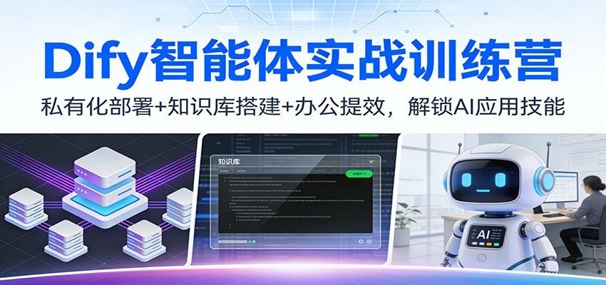 Dify智能体实战训练营：私有化部署+知识库搭建+办公提效，解锁AI应用技能-吾爱云课堂
