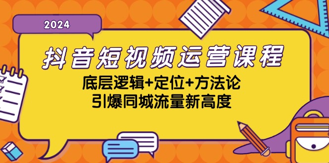抖音短视频运营课程,底层逻辑+定位+方法论,引爆同城流量新高度-吾爱云课堂