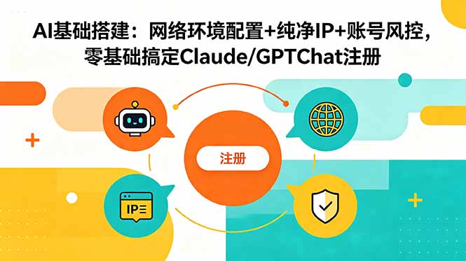 AI基础搭建：网络环境配置+纯净IP+账号风控，零基础搞定Claude/GPTChat注册-吾爱云课堂