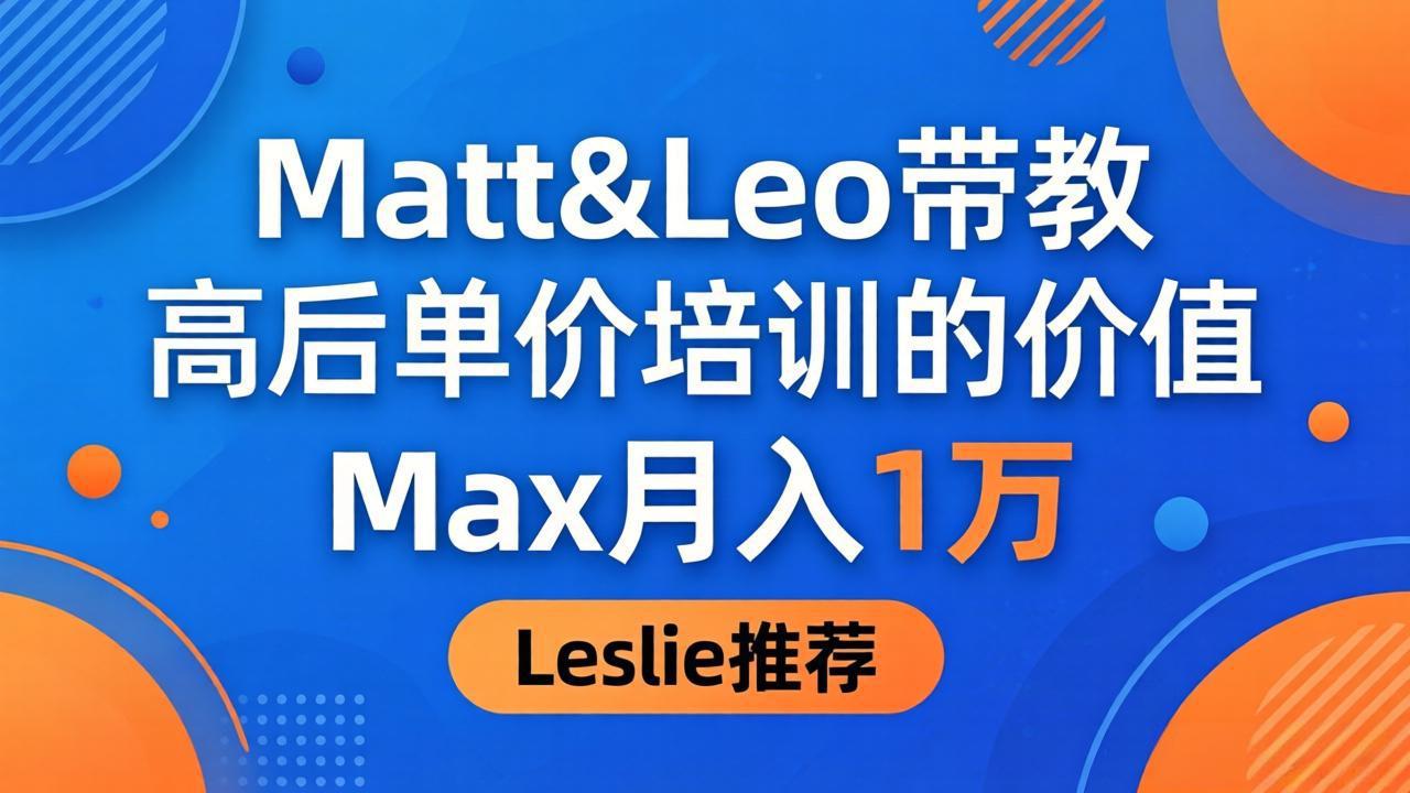为啥都夸这高客单价培训？Matt&Leo 带教，Max 月入 1 万、Leslie 说最值！-吾爱云课堂