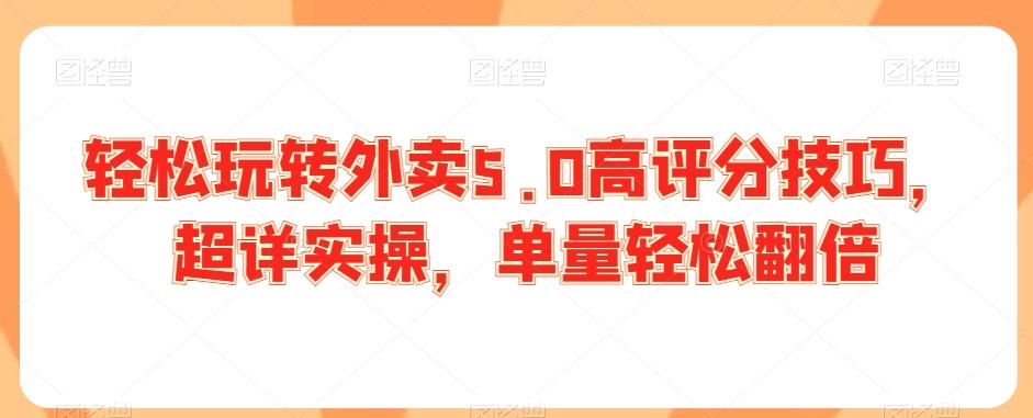 轻松玩转外卖5.0高评分技巧,超详实操,单量轻松翻倍-吾爱云课堂
