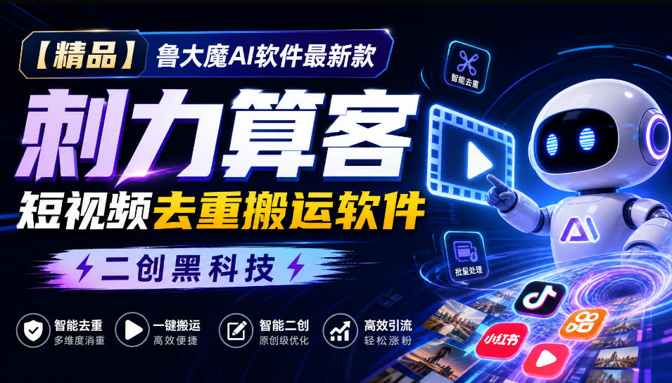 【精品】鲁大魔AI软件最新款刺力算客短视频去重搬运软件二创黑科技-吾爱云课堂