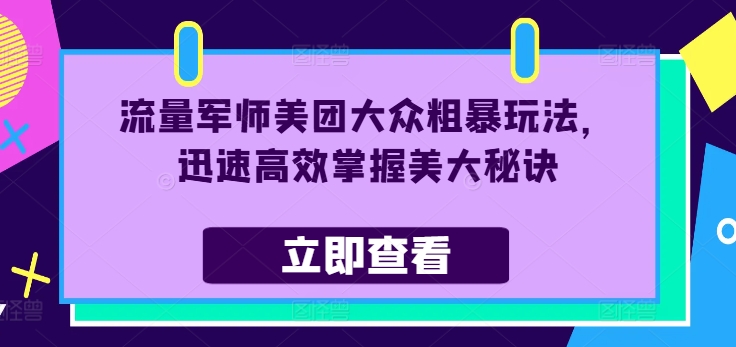 流量军师美团大众粗暴玩法,迅速高效掌握美大秘诀-吾爱云课堂