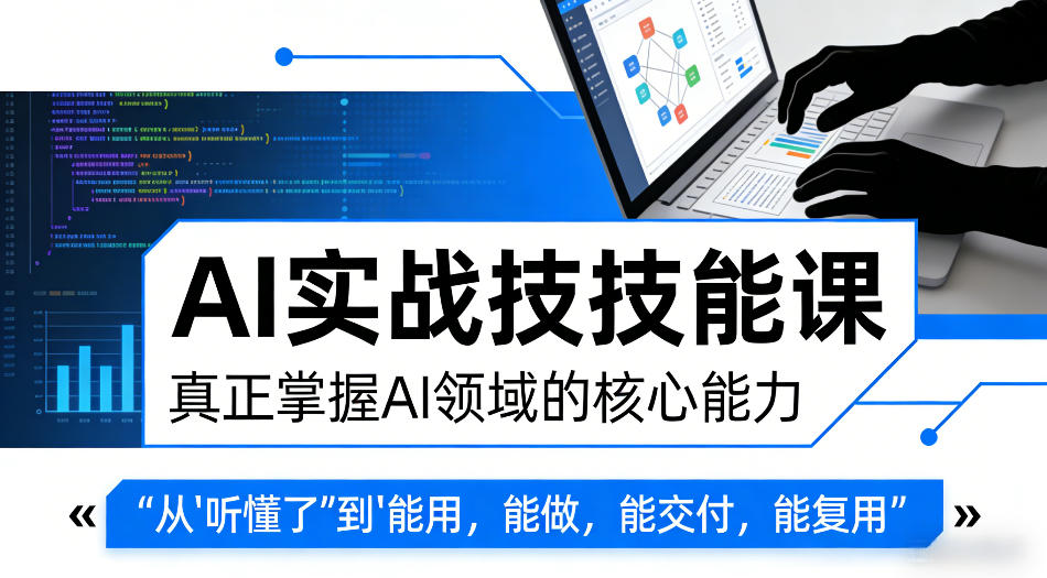 AI实战技能课，真正掌握AI领域的核心能力，把AI从”听懂了”变成”能用，能做，能交付，能复用-吾爱云课堂