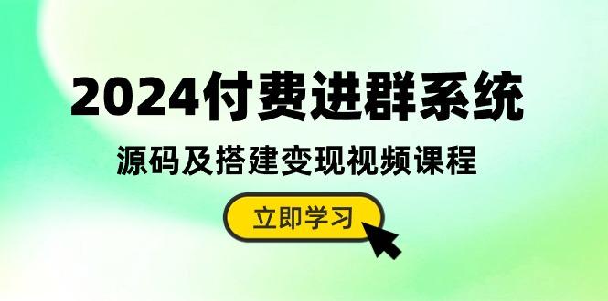 2024付费进群系统,源码及搭建变现视频课程(教程+源码-吾爱云课堂