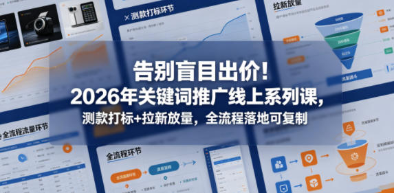 告别盲目出价！2026年关键词推广线上系列课，测款打标+拉新放量，全流程落地可复制-吾爱云课堂