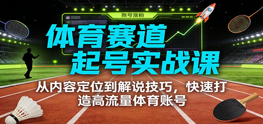 体育赛道起号实战课：从内容定位到解说技巧，快速打造高流量体育账号-吾爱云课堂