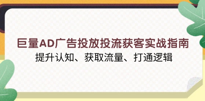 巨量AD广告投放投流获客实战指南,提升认知、获取流量、打通逻辑-吾爱云课堂