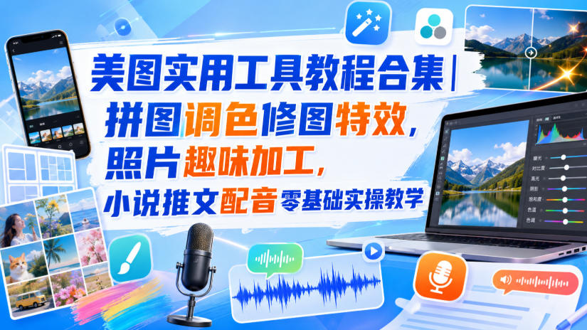 美图实用工具教程合集｜拼图调色修图特效，照片趣味加工，小说推文配音零基础实操教学-吾爱云课堂