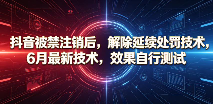抖音被禁注销后，解除延续处罚技术，6月最新技术，效果自行测试-吾爱云课堂