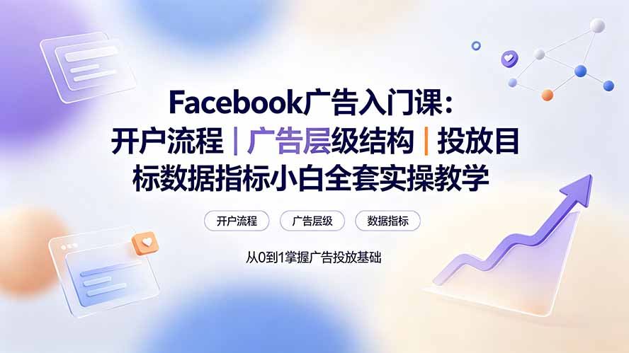 Facebook广告入门课:开户流程|广告层级结构|投放目标数据指标小白全套实操教学-吾爱云课堂
