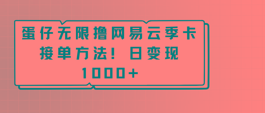 蛋仔无限撸网易云季卡接单方法!日变现1000+-吾爱云课堂