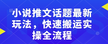 小说推文话题最新玩法,快速搬运实操全流程-吾爱云课堂