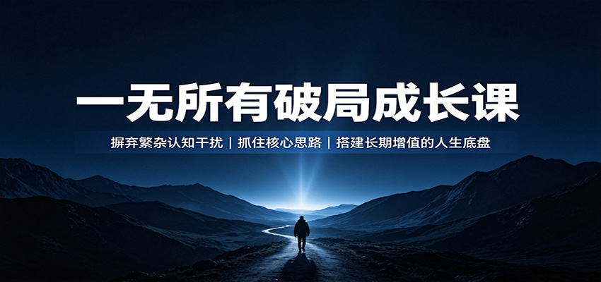 一无所有破局成长课：摒弃繁杂认知干扰，抓住核心思路，搭建长期增值的人生底盘-吾爱云课堂