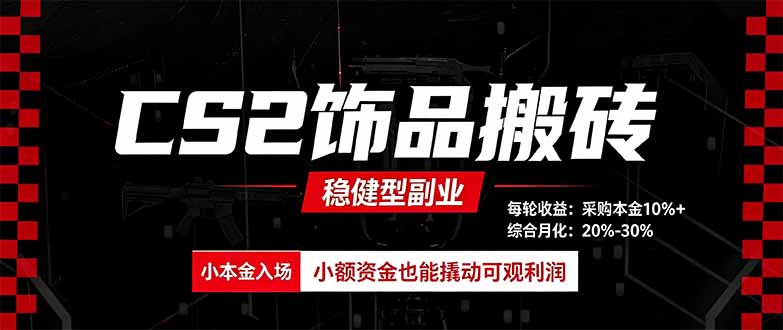 CS2饰品搬砖，每轮收益为采购本金的10%+，综合月化为20-30%，稳健型副业-吾爱云课堂