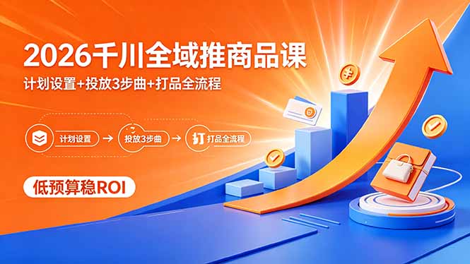 2026千川全域推商品课，计划设置+投放3步曲+打品全流程，低预算稳ROI-吾爱云课堂
