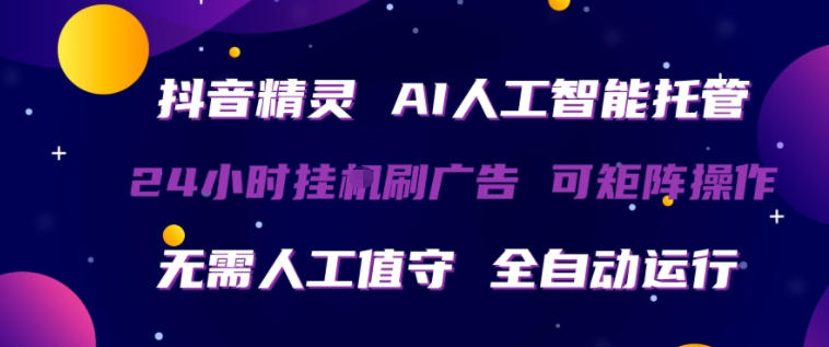 抖音精灵AI人工智能托管，24小时全自动刷广告，无需人工值守，可矩阵操作【揭秘】-吾爱云课堂