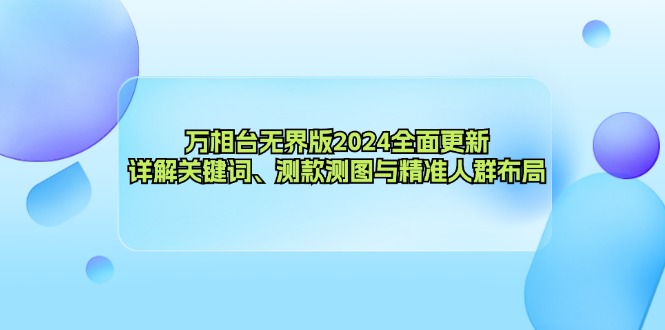 万相台无界版2024全面更新,详解关键词、测款测图与精准人群布局-吾爱云课堂