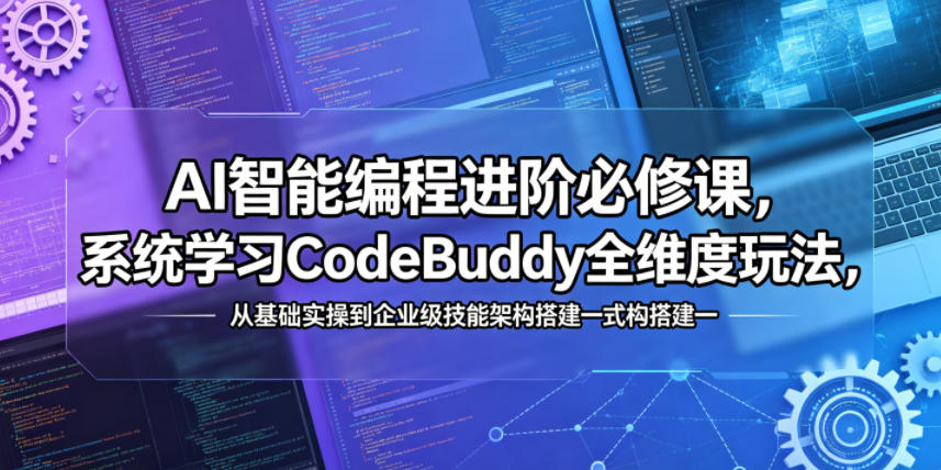 AI智能编程进阶必修课，系统学习CodeBuddy全维度玩法，从基础实操到企业级技能架构搭建一站式精通-吾爱云课堂