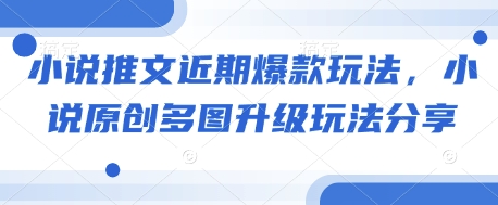 小说推文近期爆款玩法,小说原创多图升级玩法分享-吾爱云课堂