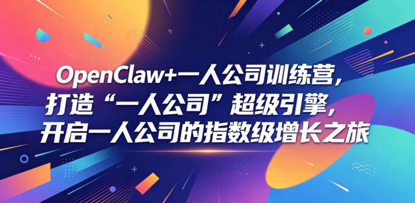 OpenClaw+一人公司训练营，打造“一人公司”超级引擎，开启一人公司的指数级增长之旅-吾爱云课堂