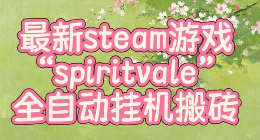 最新steam爆火游戏spiritvale，单窗口日入100+，可矩阵操作，全套保姆级教程【揭秘】-吾爱云课堂