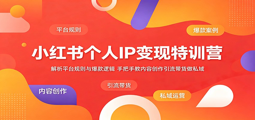 小红书个人IP变现特训营：解析平台规则与爆款逻辑，手把手教内容创作引流带货做私域-吾爱云课堂