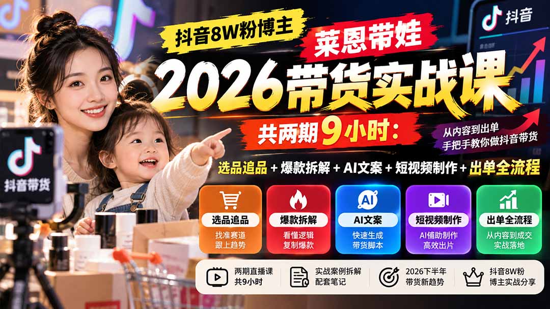 【无水印】抖音8W粉博主莱恩带娃2026带货实战课-共两期9小时：选品追品+爆款拆解+AI文案+短视频制作+出单全流程-吾爱云课堂