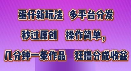 蛋仔新玩法,多平台分发,秒过原创,操作简单,几分钟一条作品,狂撸分成收益【揭秘】-吾爱云课堂