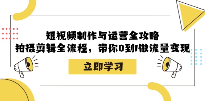 短视频制作与运营全攻略:拍摄剪辑全流程,带你0到1做流量变现-吾爱云课堂