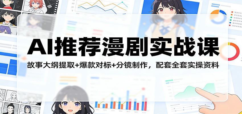 AI推荐漫剧实战课：故事大纲提取+爆款对标+分镜制作，配套全套实操资料-吾爱云课堂