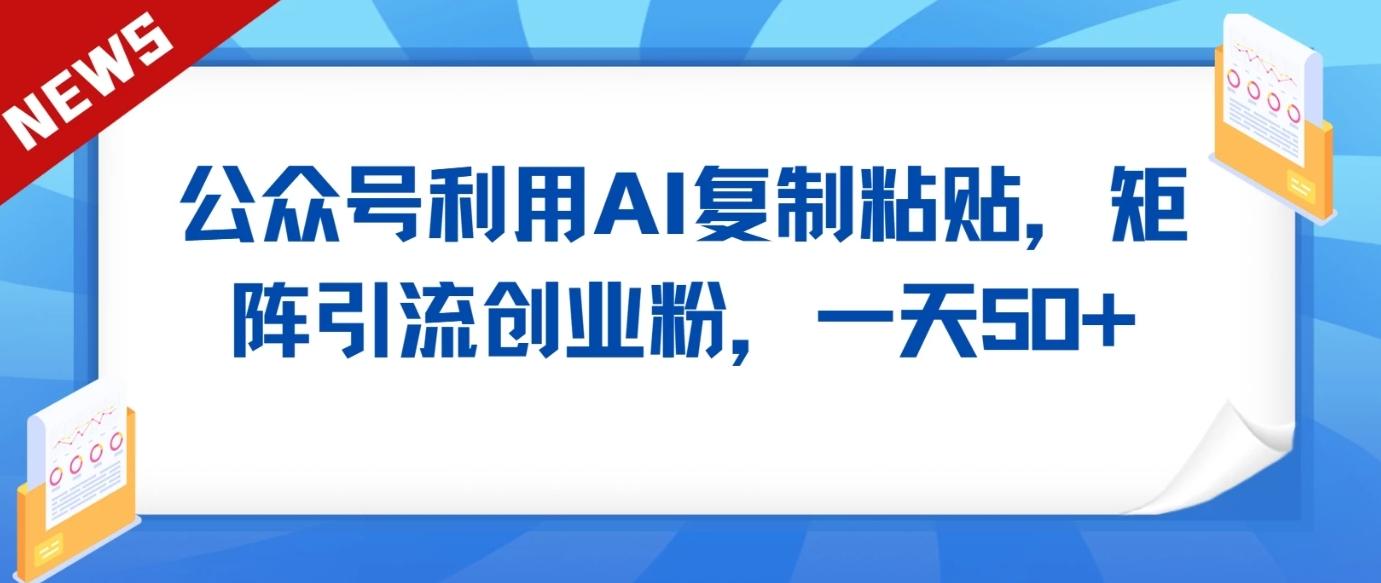 公众号利用AI工具复制粘贴矩阵引流创业粉,一天50+-吾爱云课堂